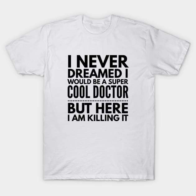 I Never Dreamed I Would Be A Super Cool Doctor But Here I Am Killing It T-Shirt by Textee Store